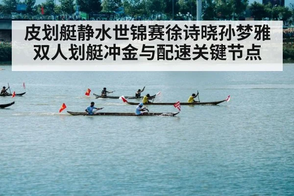 皮划艇静水世锦赛徐诗晓孙梦雅双人划艇冲金与配速关键节点